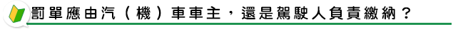 罰單應由汽（機）車車主，還是駕駛人負責繳納？