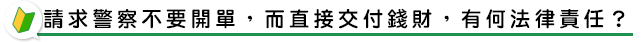 請求警察不要開單，而直接交付錢財，有何法律責任？
