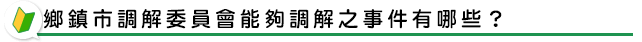 鄉鎮市調解委員會能夠調解之事件有哪些？