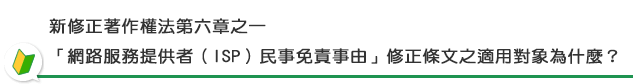 新修正著作權法第六章之一「網路服務提供者（ISP）民事免責事由」修正條文之適用對象為什麼？