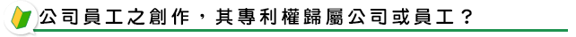 公司員工之創作，其專利權歸屬公司或員工？