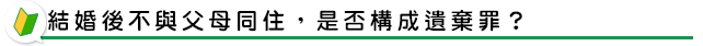 結婚後不與父母同住，是否構成遺棄罪？