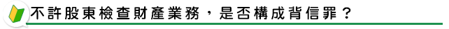 不許股東檢查財產業務，是否構成背信罪？