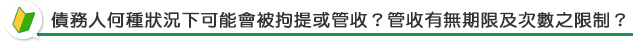 債務人何種狀況下可能會被拘提或管收？管收有無期限及次數之限制？