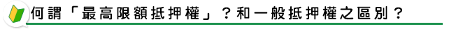.何謂「最高限額抵押權」？和一般抵押權之區別？