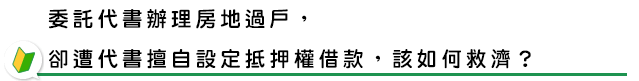 委託代書辦理房地過戶，卻遭代書擅自設定抵押權借款，該如何救濟？