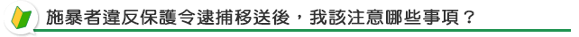 施暴者違反保護令逮捕移送後，我該注意哪些事項？