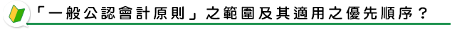 「一般公認會計原則」之範圍及其適用之優先順序？