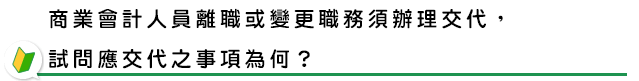 商業會計人員離職或變更職務須辦理交代，試問應交代之事項為何？