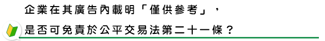 企業在其廣告內載明「僅供參考」，是否可免責於公平交易法第二十一條？