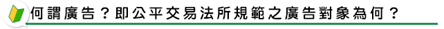 何謂廣告？即公平交易法所規範之廣告對象為何？