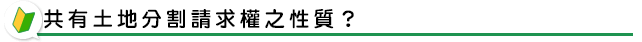 共有土地分割請求權之性質？