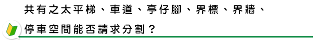 共有之太平梯、車道、亭仔腳、界標、界牆、停車空間能否請求分割？