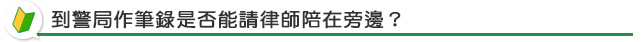 到警局作筆錄是否能請律師陪在旁邊？